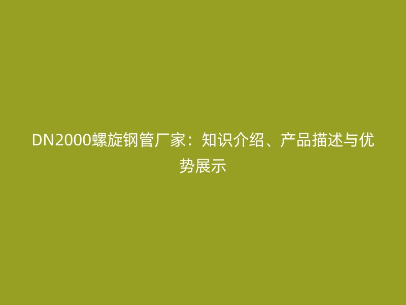 DN2000螺旋鋼管廠家：知識介紹、產(chǎn)品描述與優(yōu)勢展示