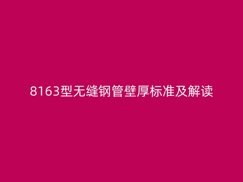 8163型無縫鋼管壁厚標準及解讀