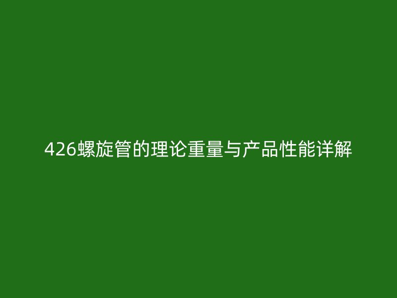 426螺旋管的理論重量與產品性能詳解