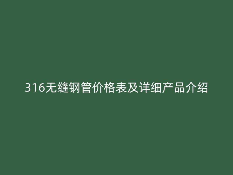 316無縫鋼管價格表及詳細產品介紹