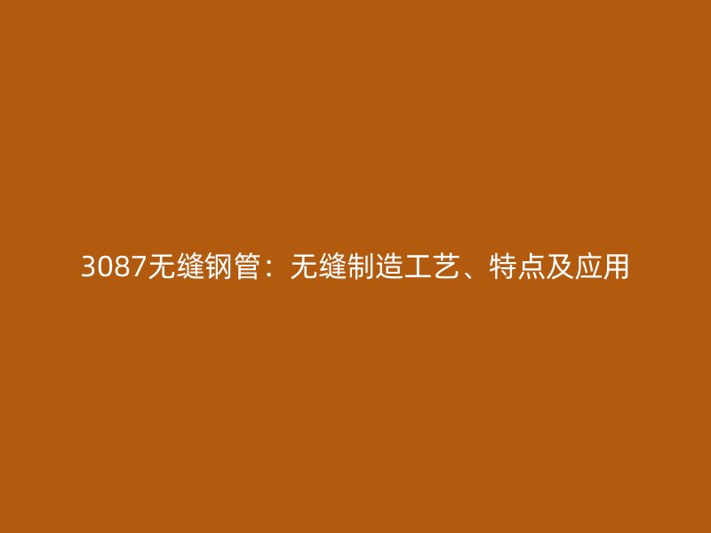 3087無縫鋼管：無縫制造工藝、特點及應用