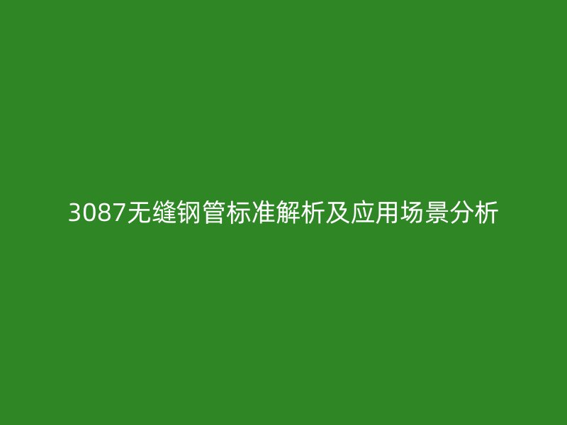 3087無縫鋼管標(biāo)準(zhǔn)解析及應(yīng)用場(chǎng)景分析
