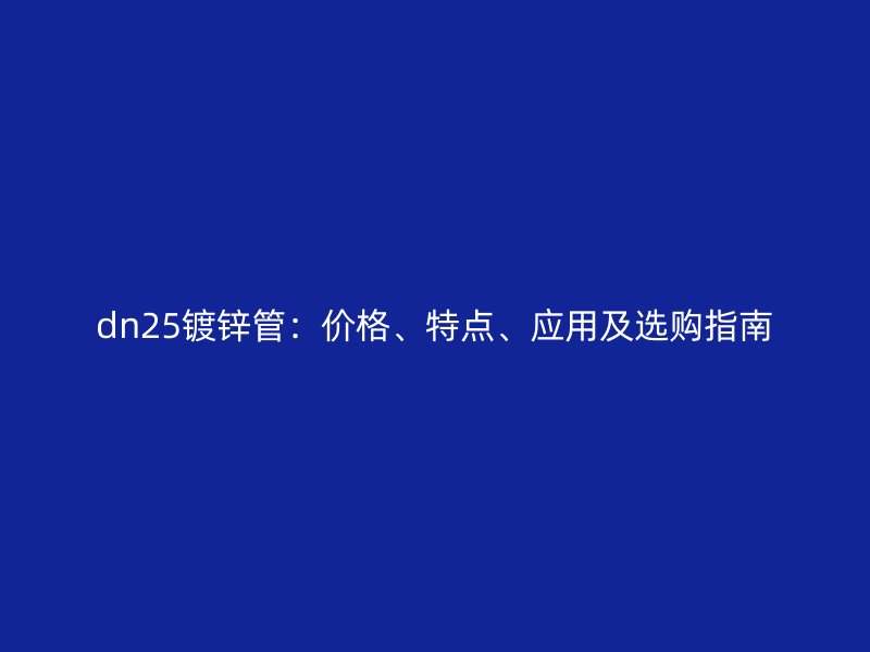 dn25鍍鋅管：價格、特點、應用及選購指南