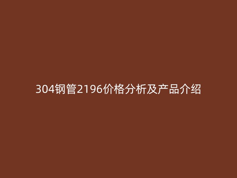 304鋼管2196價格分析及產(chǎn)品介紹