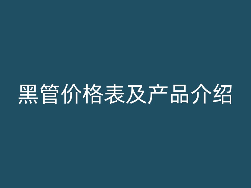 黑管價格表及產品介紹