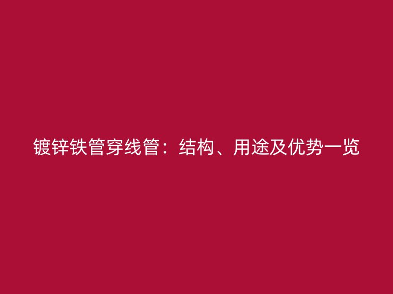 鍍鋅鐵管穿線管：結構、用途及優勢一覽