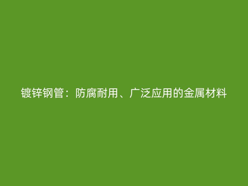 鍍鋅鋼管：防腐耐用、廣泛應用的金屬材料