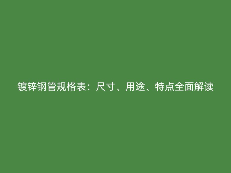 鍍鋅鋼管規格表：尺寸、用途、特點全面解讀