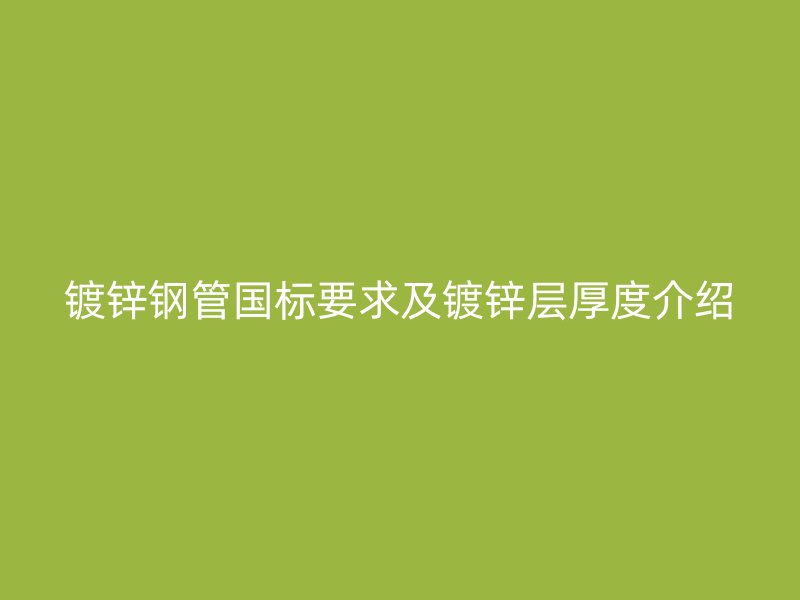 鍍鋅鋼管國標要求及鍍鋅層厚度介紹