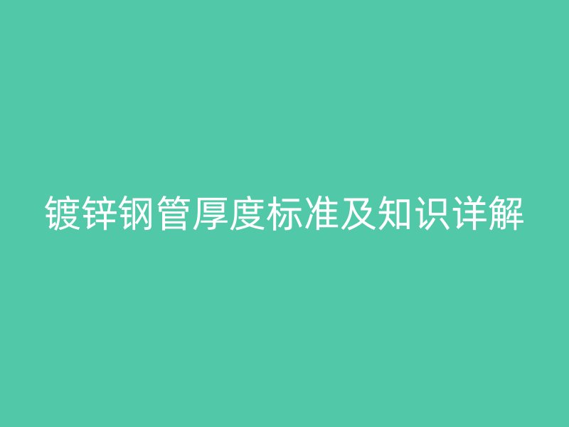鍍鋅鋼管厚度標準及知識詳解