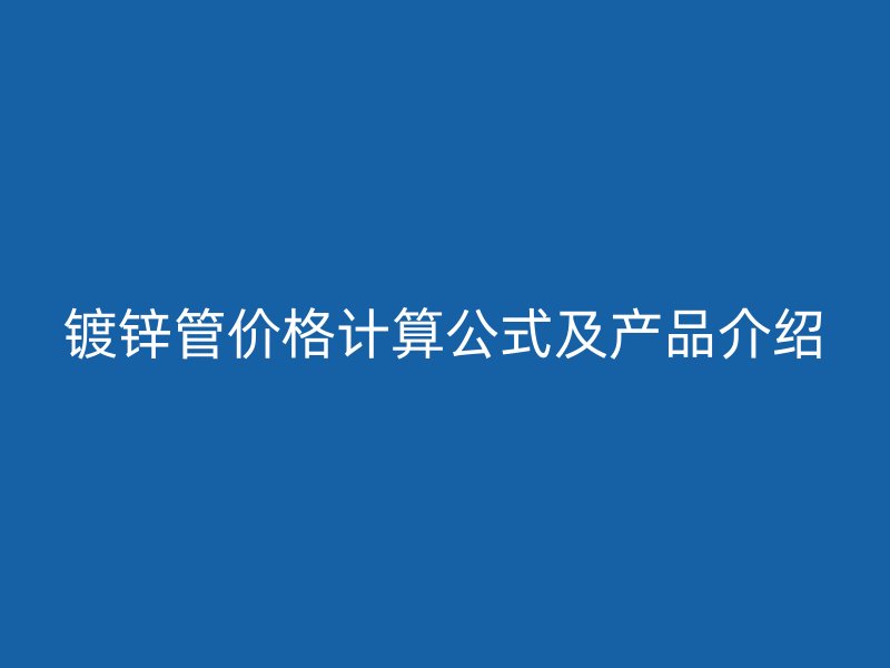 鍍鋅管價格計算公式及產品介紹
