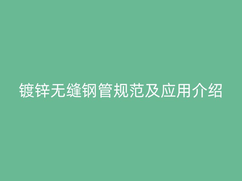 鍍鋅無縫鋼管規范及應用介紹