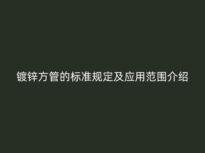 鍍鋅方管的標準規定及應用范圍介紹