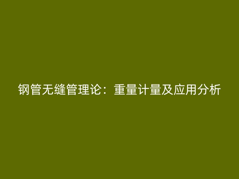 鋼管無縫管理論：重量計量及應用分析
