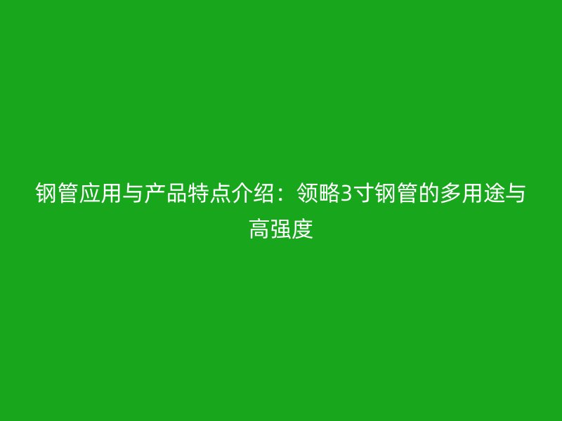 鋼管應用與產品特點介紹：領略3寸鋼管的多用途與高強度