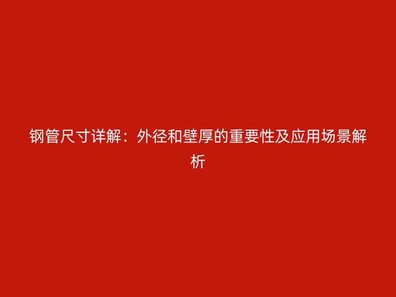 鋼管尺寸詳解：外徑和壁厚的重要性及應(yīng)用場景解析