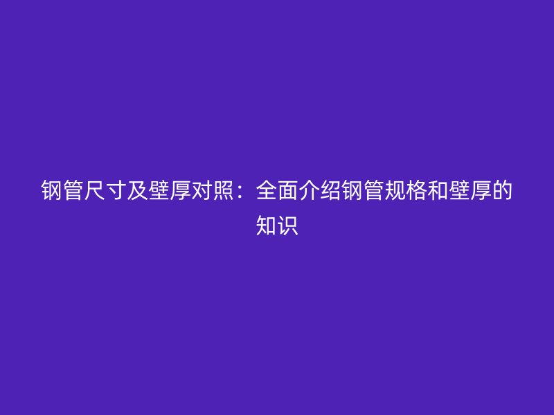 鋼管尺寸及壁厚對照：全面介紹鋼管規格和壁厚的知識