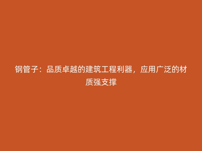 鋼管子:品質卓越的建筑工程利器,應用廣泛的材質強支撐