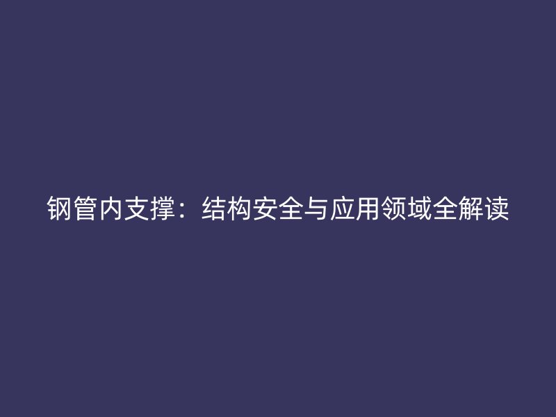 鋼管內支撐:結構安全與應用領域全解讀