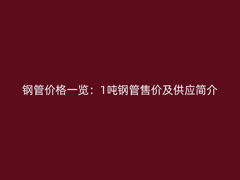 鋼管價格一覽：1噸鋼管售價及供應簡介
