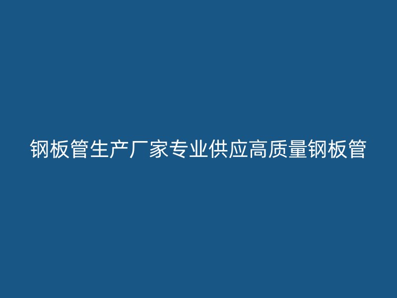 鋼板管生產廠家專業供應高質量鋼板管
