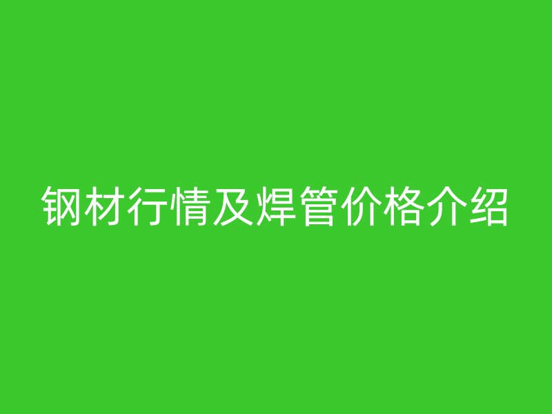 鋼材行情及焊管價格介紹