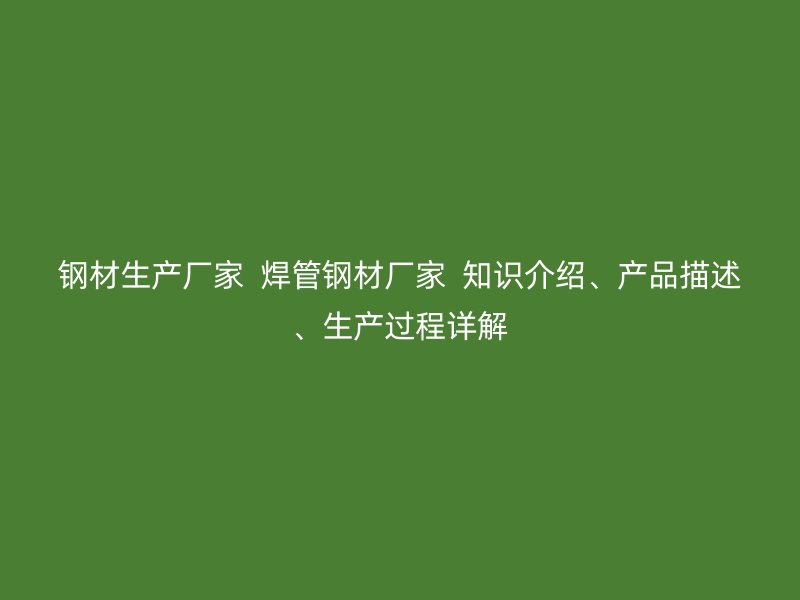 鋼材生產廠家  焊管鋼材廠家  知識介紹、產品描述、生產過程詳解