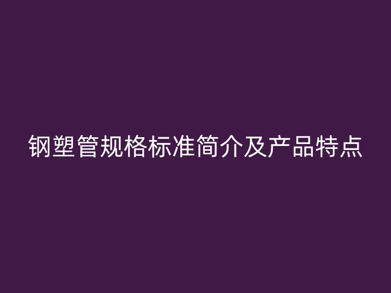 鋼塑管規格標準簡介及產品特點