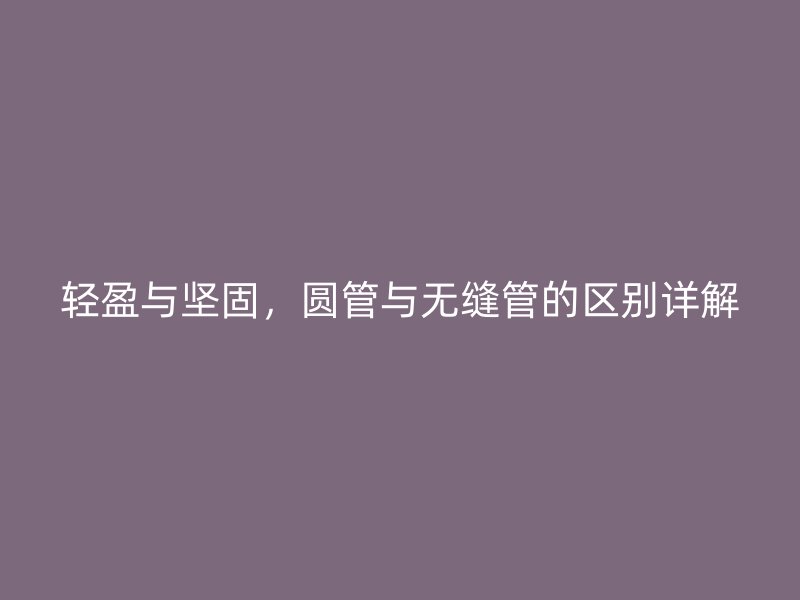 輕盈與堅固,圓管與無縫管的區別詳解