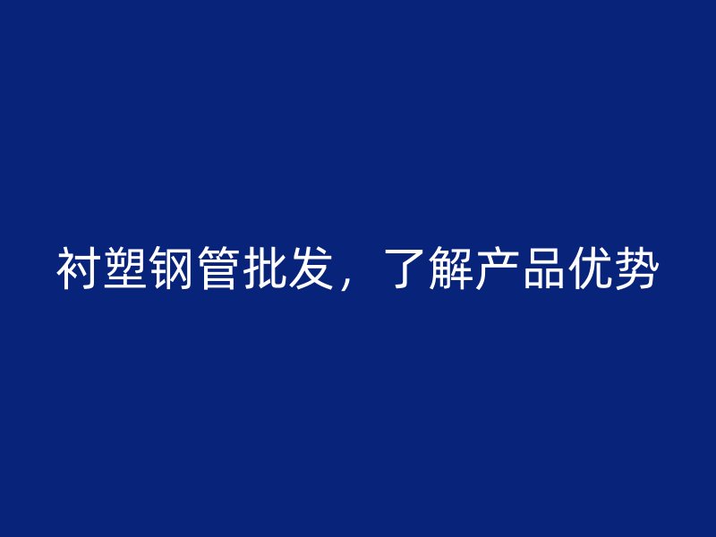 襯塑鋼管批發，了解產品優勢