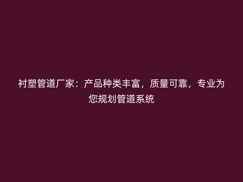 襯塑管道廠家：產品種類豐富，質量可靠，專業為您規劃管道系統