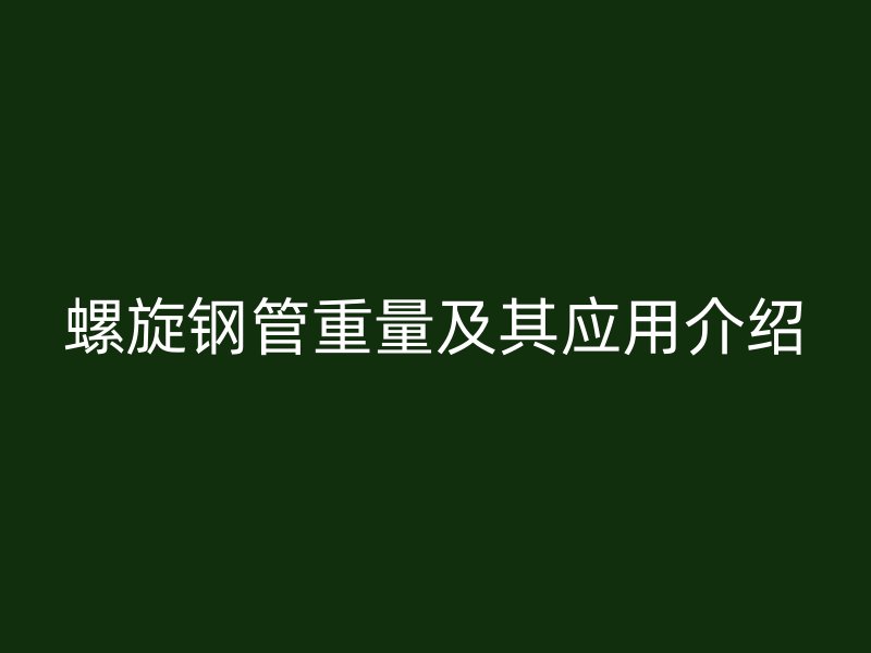螺旋鋼管重量及其應用介紹