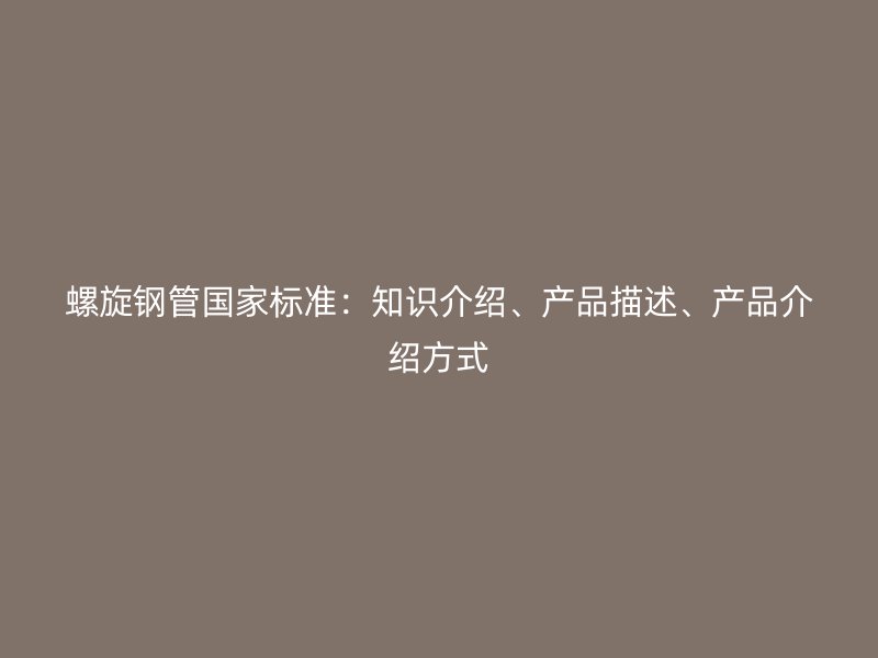 螺旋鋼管國家標準：知識介紹、產品描述、產品介紹方式
