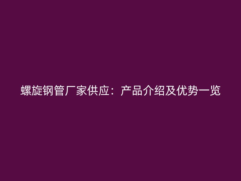 螺旋鋼管廠家供應：產品介紹及優勢一覽