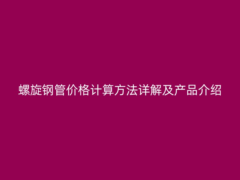 螺旋鋼管價格計算方法詳解及產(chǎn)品介紹