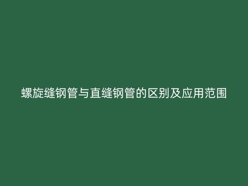 螺旋縫鋼管與直縫鋼管的區別及應用范圍