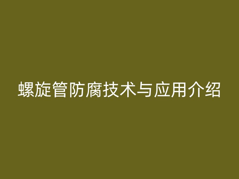 螺旋管防腐技術與應用介紹