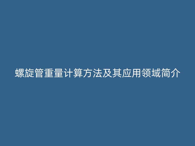 螺旋管重量計算方法及其應用領域簡介