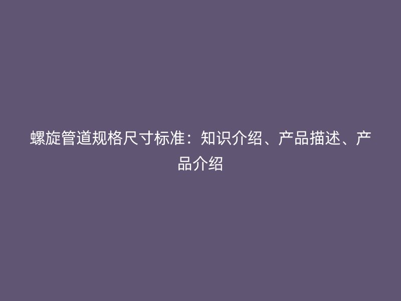 螺旋管道規格尺寸標準：知識介紹、產品描述、產品介紹