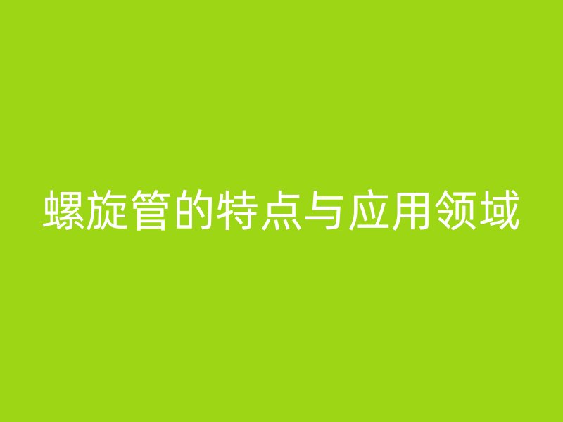 螺旋管的特點與應用領域