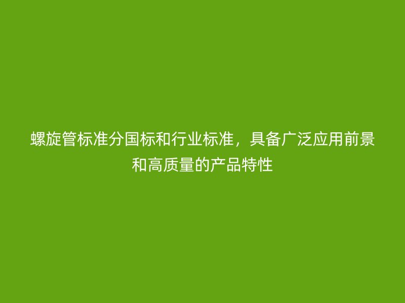 螺旋管標準分國標和行業標準，具備廣泛應用前景和高質量的產品特性