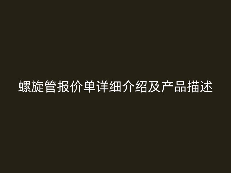 螺旋管報(bào)價(jià)單詳細(xì)介紹及產(chǎn)品描述