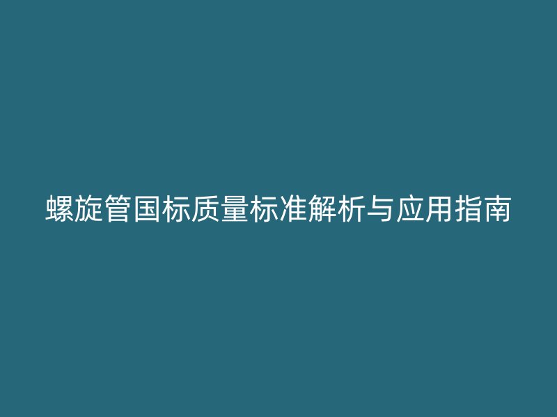 螺旋管國標質量標準解析與應用指南