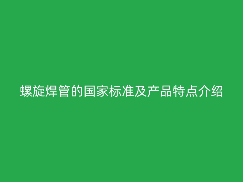螺旋焊管的國家標準及產品特點介紹