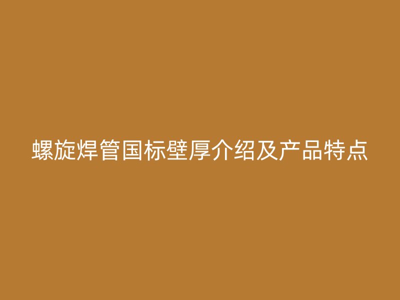 螺旋焊管國標(biāo)壁厚介紹及產(chǎn)品特點
