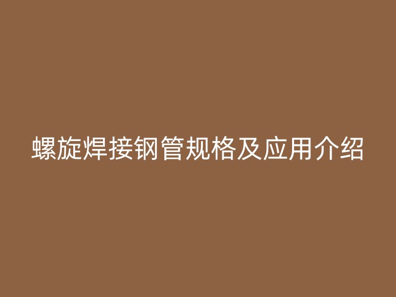螺旋焊接鋼管規格及應用介紹