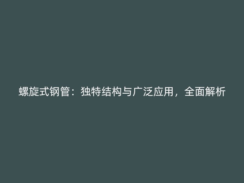 螺旋式鋼管：獨特結構與廣泛應用，全面解析