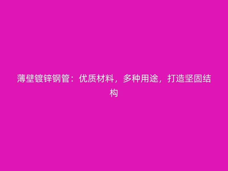 薄壁鍍鋅鋼管：優(yōu)質材料，多種用途，打造堅固結構