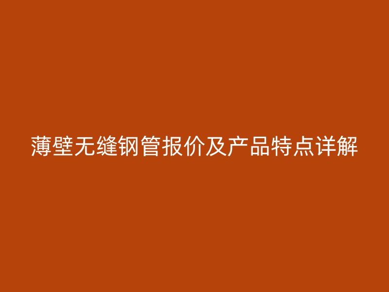 薄壁無縫鋼管報價及產品特點詳解