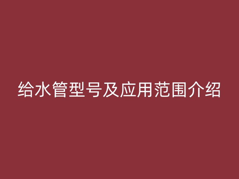 給水管型號及應用范圍介紹